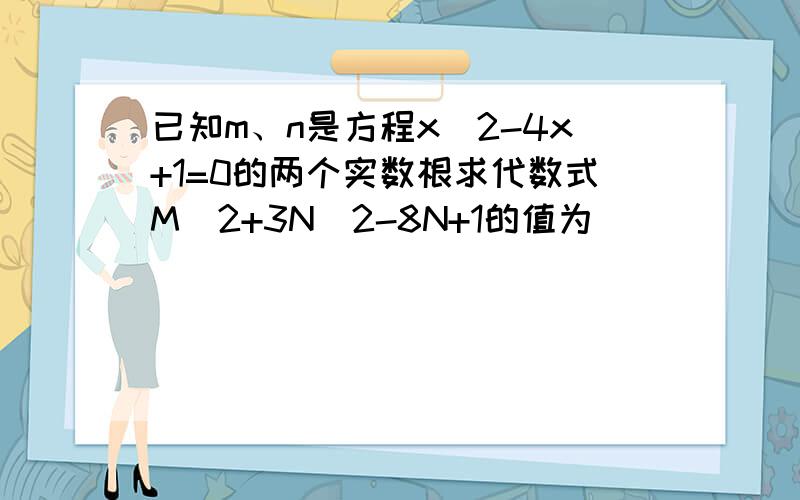 已知m、n是方程x^2-4x+1=0的两个实数根求代数式M^2+3N^2-8N+1的值为