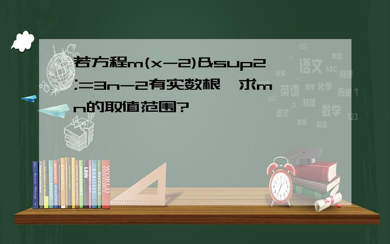 若方程m(x-2)²=3n-2有实数根,求m,n的取值范围?