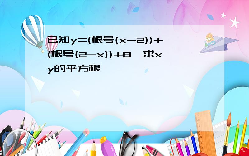 已知y=(根号(x-2))+(根号(2-x))+8,求xy的平方根