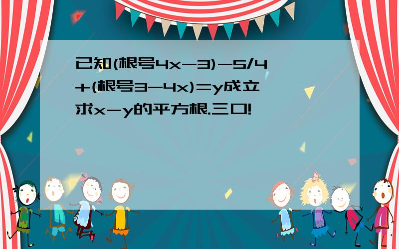 已知(根号4x-3)-5/4+(根号3-4x)=y成立,求x-y的平方根.三口!