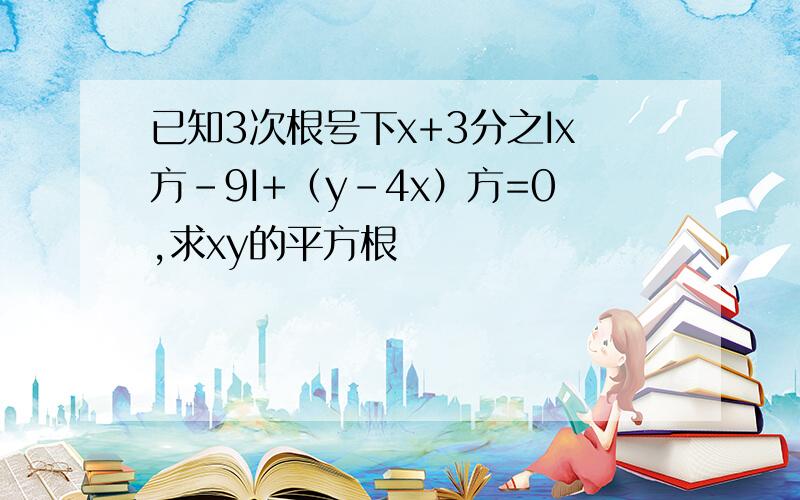 已知3次根号下x+3分之Ix方-9I+（y-4x）方=0,求xy的平方根