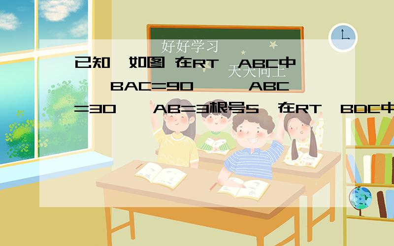 已知,如图 在RT△ABC中,∠BAC=90°,∠ABC=30°,AB=3根号5,在RT△BDC中,∠BDC=90°,AD=2根号3,点M连AM ,因∠BAC=90°,∠BDC=90° ,故A,D,B,C四点共圆 ,M为圆心 ,BC为直径 又因N 是AD的中点,故MN⊥平分AD ,AN=1/2AD=√3 又