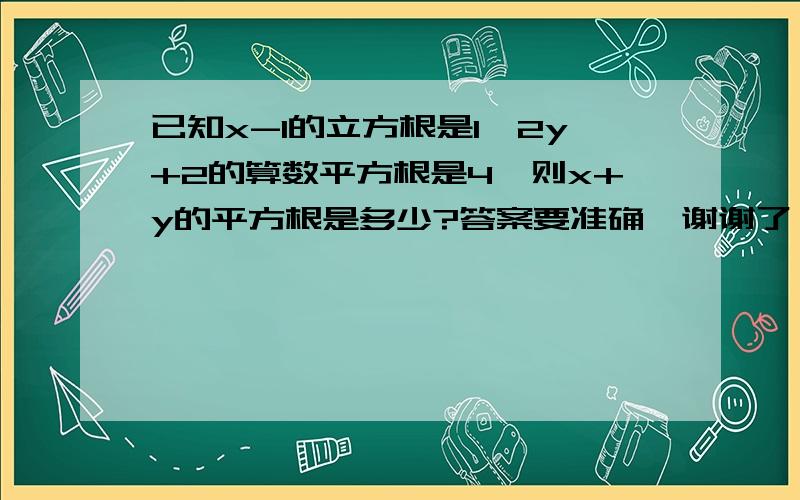 已知x-1的立方根是1,2y+2的算数平方根是4,则x+y的平方根是多少?答案要准确,谢谢了