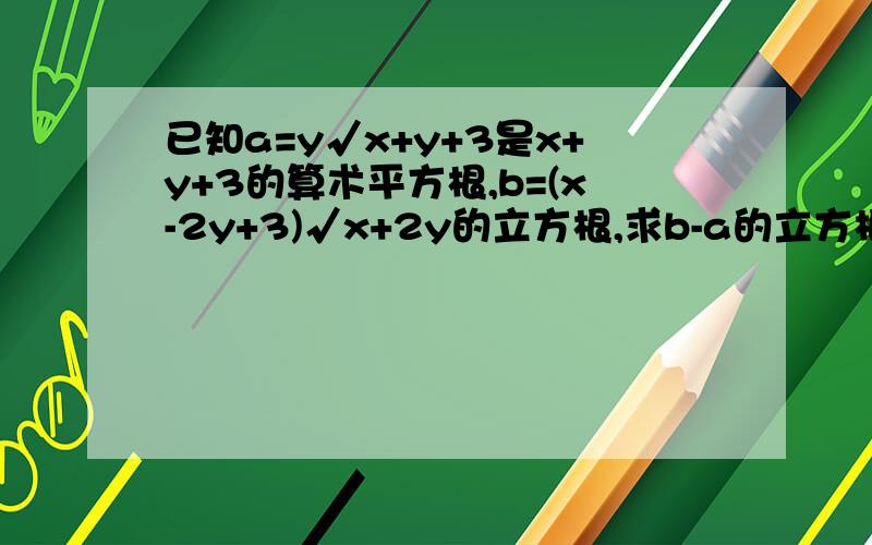 已知a=y√x+y+3是x+y+3的算术平方根,b=(x-2y+3)√x+2y的立方根,求b-a的立方根