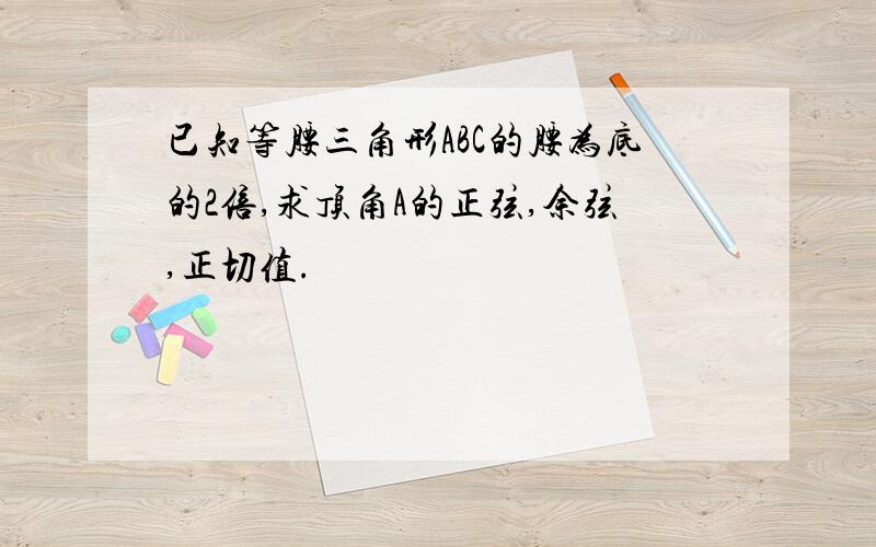 已知等腰三角形ABC的腰为底的2倍,求顶角A的正弦,余弦,正切值.