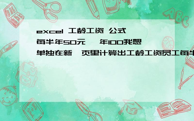 excel 工龄工资 公式 每半年50元 一年100我想单独在新一页里计算出工龄工资员工每半年50/月 如一年为100元 一年半为150 两年为200 请大师们、帮我设计出表格于公式吧~