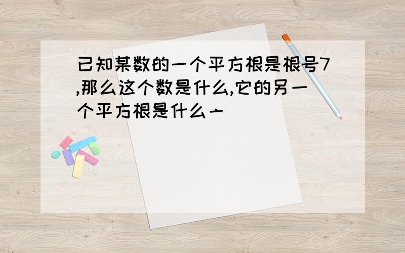 已知某数的一个平方根是根号7,那么这个数是什么,它的另一个平方根是什么亠