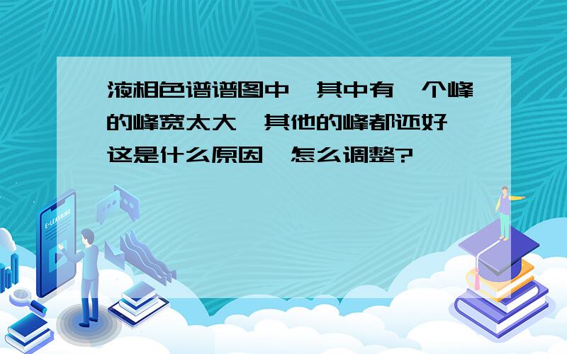 液相色谱谱图中,其中有一个峰的峰宽太大,其他的峰都还好,这是什么原因,怎么调整?