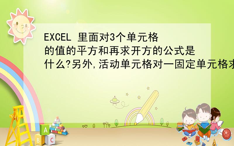 EXCEL 里面对3个单元格的值的平方和再求开方的公式是什么?另外,活动单元格对一固定单元格求差怎么弄,比如,B列中所有单元格都对A1求差,我试过用B1-A1,让后按住Ctrl下拉复制,可复制后的结果