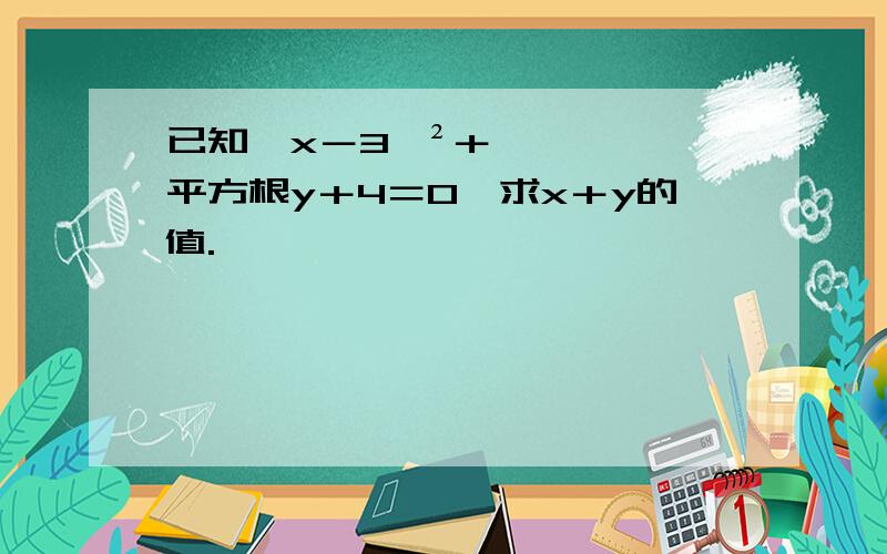 已知﹙x－3﹚²＋平方根y＋4＝0,求x＋y的值.