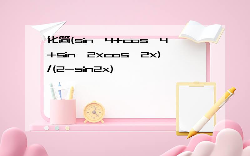 化简(sin^4+cos^4+sin^2xcos^2x)/(2-sin2x)