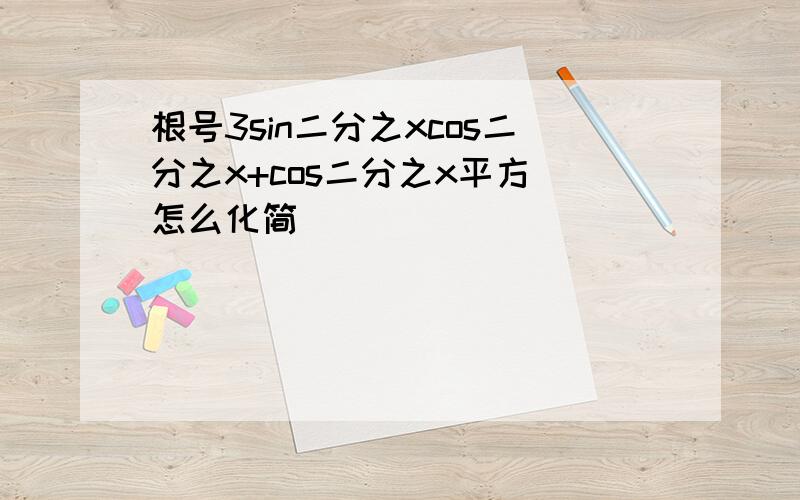 根号3sin二分之xcos二分之x+cos二分之x平方 怎么化简