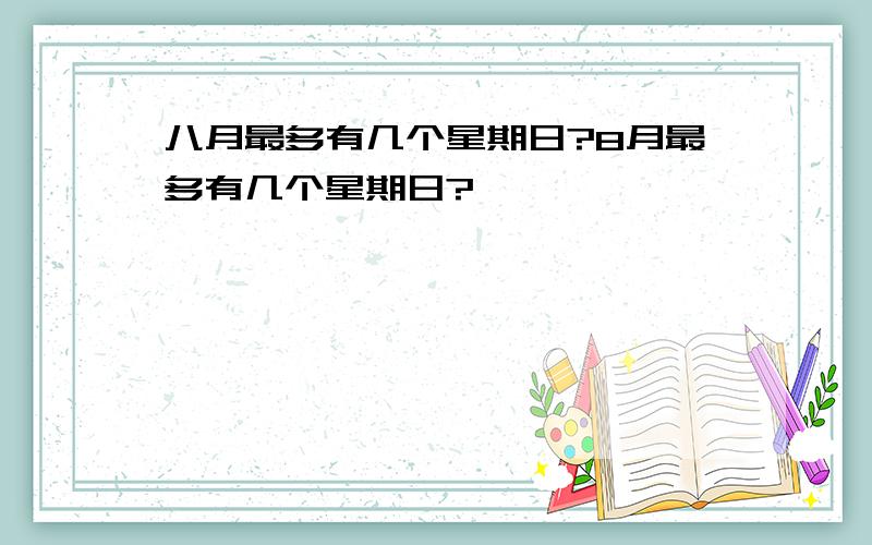 八月最多有几个星期日?8月最多有几个星期日?