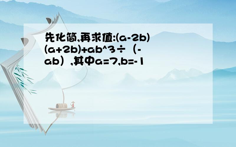 先化简,再求值:(a-2b)(a+2b)+ab^3÷（-ab）,其中a=7,b=-1