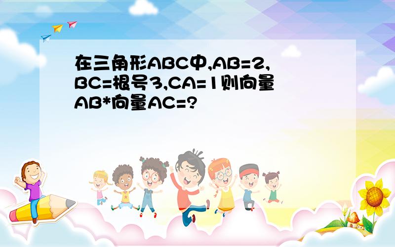 在三角形ABC中,AB=2,BC=根号3,CA=1则向量AB*向量AC=?