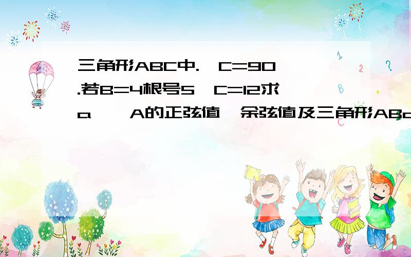 三角形ABC中.∠C=90°.若B=4根号5,C=12求a,∠A的正弦值,余弦值及三角形ABc面积