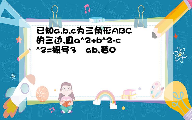 已知a,b,c为三角形ABC的三边,且a^2+b^2-c^2=根号3﹡ab,若0