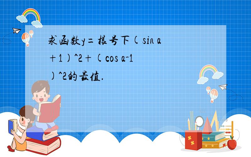 求函数y=根号下(sin a+1)^2+(cos a-1)^2的最值.