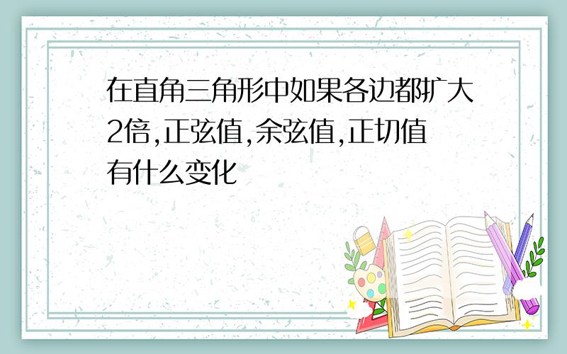 在直角三角形中如果各边都扩大2倍,正弦值,余弦值,正切值有什么变化