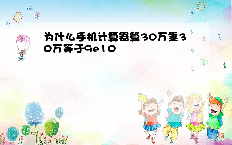 为什么手机计算器算30万乘30万等于9e10