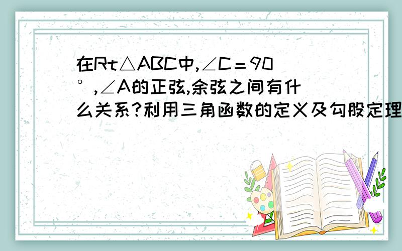 在Rt△ABC中,∠C＝90°,∠A的正弦,余弦之间有什么关系?利用三角函数的定义及勾股定理