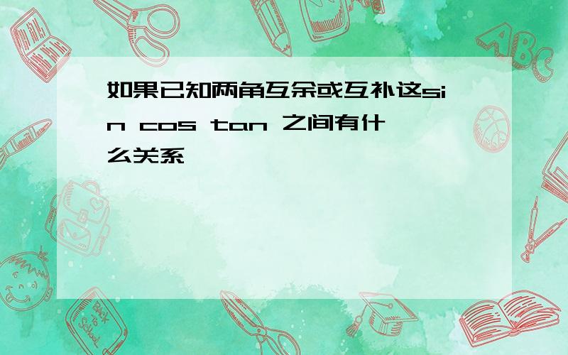 如果已知两角互余或互补这sin cos tan 之间有什么关系