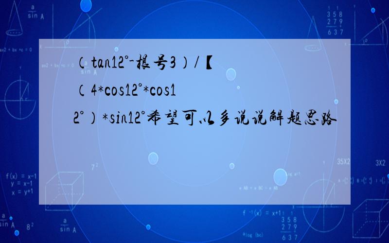 （tan12°-根号3）/【（4*cos12°*cos12°）*sin12°希望可以多说说解题思路