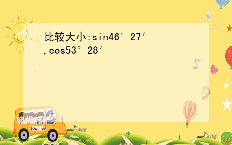 比较大小:sin46°27′,cos53°28′