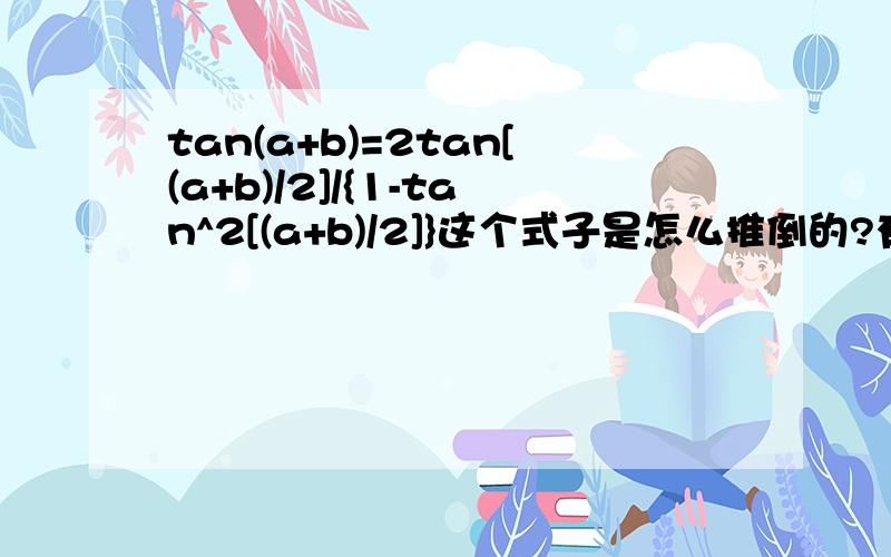 tan(a+b)=2tan[(a+b)/2]/{1-tan^2[(a+b)/2]}这个式子是怎么推倒的?有什么公式吗?