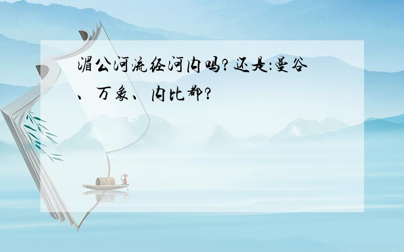 湄公河流经河内吗?还是：曼谷、万象、内比都?