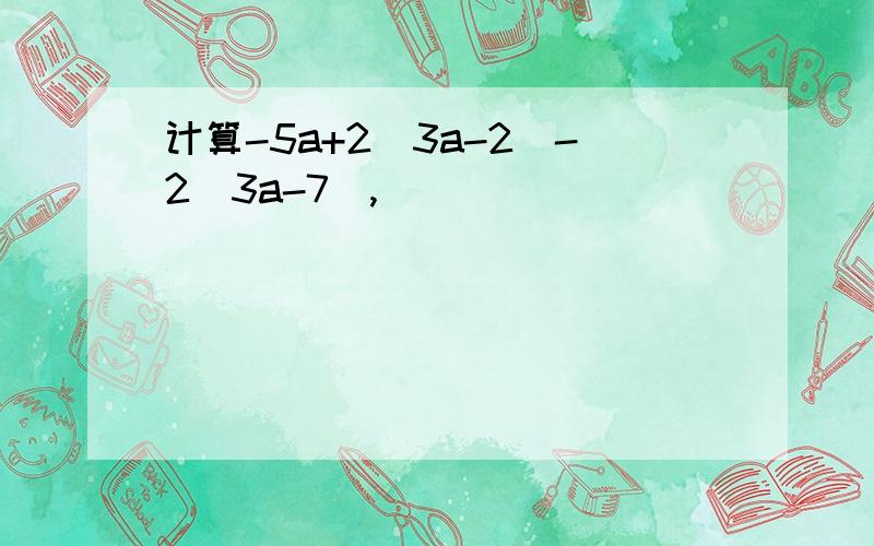 计算-5a+2（3a-2）-2（3a-7）,