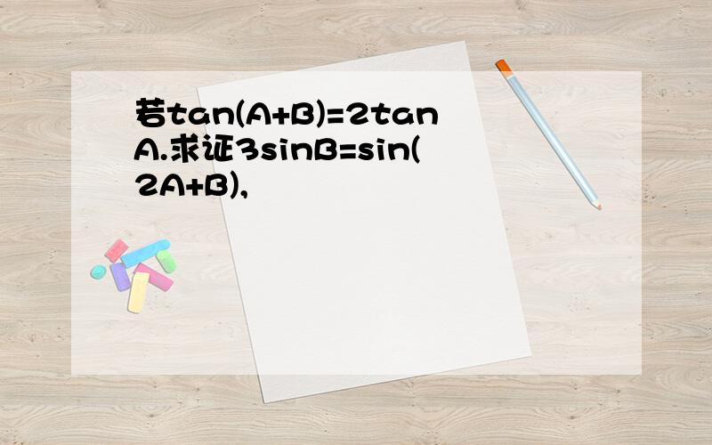 若tan(A+B)=2tanA.求证3sinB=sin(2A+B),