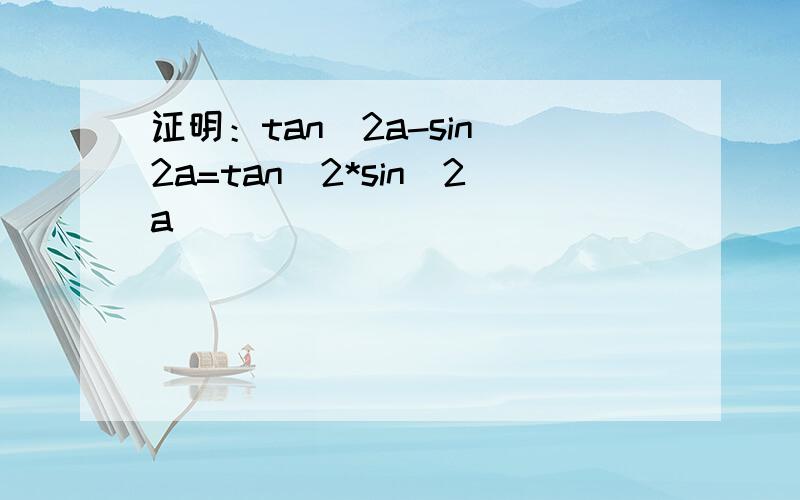 证明：tan^2a-sin^2a=tan^2*sin^2a