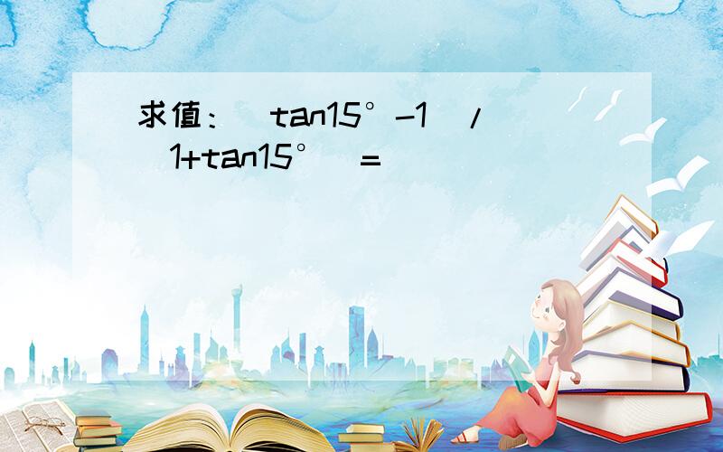 求值：（tan15°-1）/(1+tan15°）=