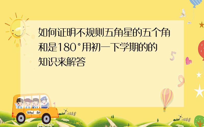 如何证明不规则五角星的五个角和是180°用初一下学期的的知识来解答