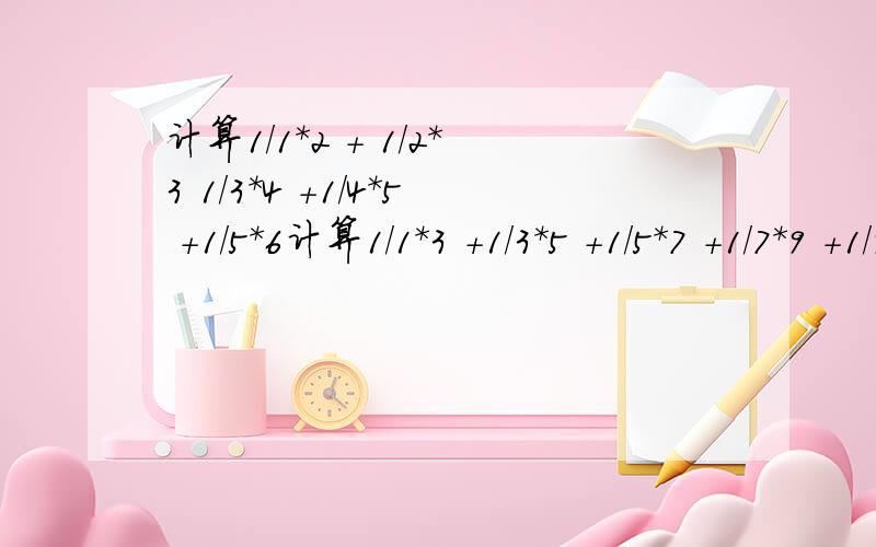 计算1/1*2 + 1/2*3 1/3*4 +1/4*5 +1/5*6计算1/1*3 +1/3*5 +1/5*7 +1/7*9 +1/9*11化简1/x（x+3） + 1/（x+3）（x+6）+ 1/（x+6)（x+9) +1/（x+9)(x+12)