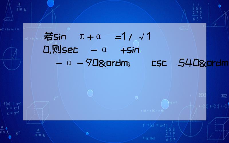 若sin(π+α）=1/√10,则sec（－α）+sin（－α－90º）／csc（540º－α）－cos（－α－270º）的值