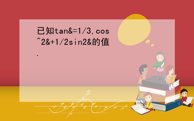 已知tan&=1/3,cos^2&+1/2sin2&的值.