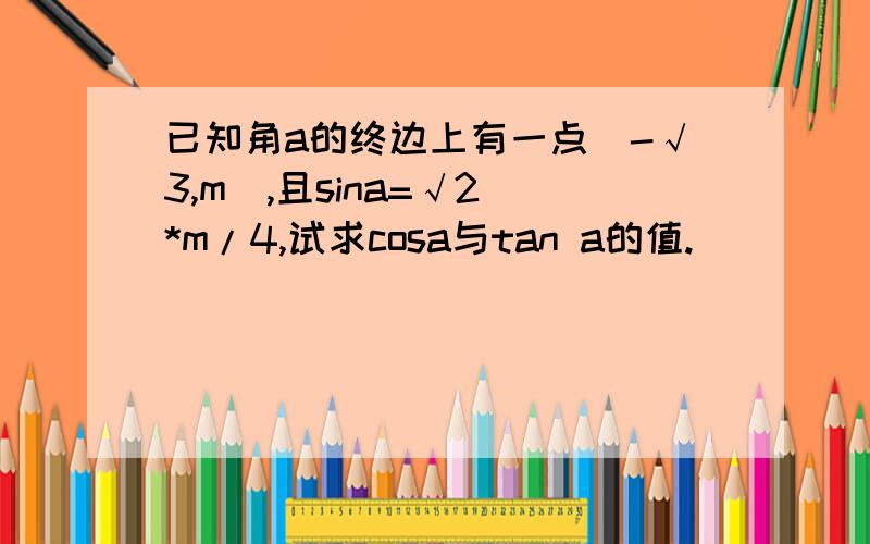 已知角a的终边上有一点(-√3,m),且sina=√2 *m/4,试求cosa与tan a的值.