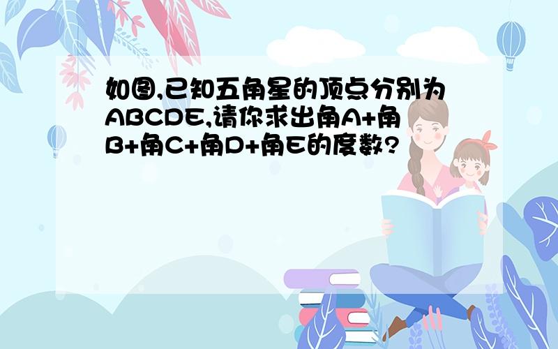 如图,已知五角星的顶点分别为ABCDE,请你求出角A+角B+角C+角D+角E的度数?