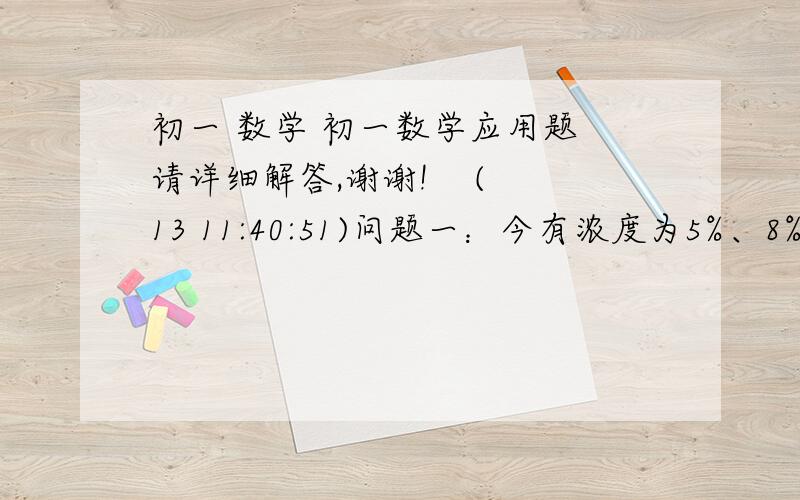 初一 数学 初一数学应用题 请详细解答,谢谢!    (13 11:40:51)问题一：今有浓度为5%、8%、9%的甲、乙、丙三种盐水分别为60克、60克、47克,现要配制浓度为7%的盐水100克,问甲种盐水最多可用多少