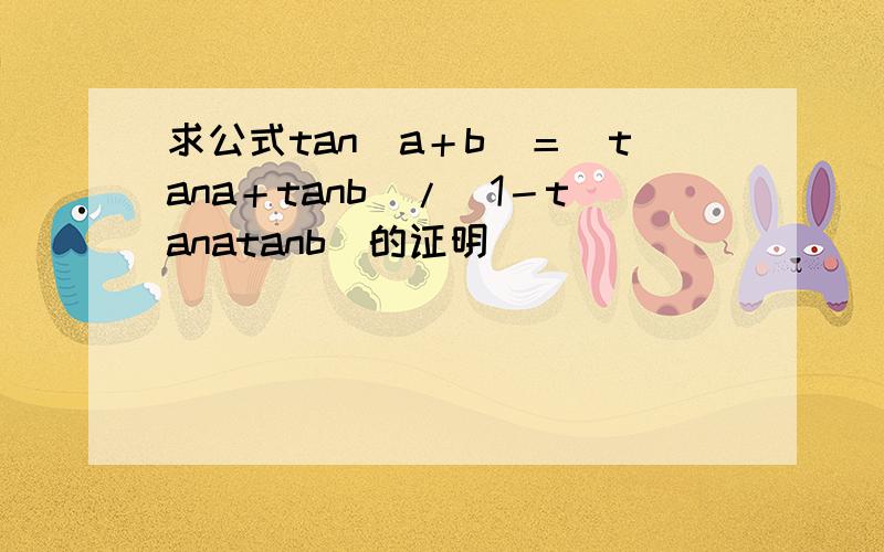 求公式tan(a＋b)＝(tana＋tanb)/(1－tanatanb)的证明