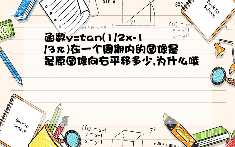 函数y=tan(1/2x-1/3π)在一个周期内的图像是是原图像向右平移多少,为什么哦