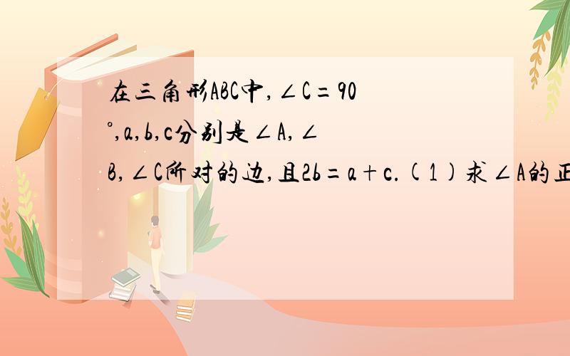 在三角形ABC中,∠C=90°,a,b,c分别是∠A,∠B,∠C所对的边,且2b=a+c.(1)求∠A的正弦值;(2)当b=20时,求c值