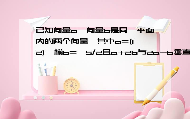 已知向量a,向量b是同一平面内的两个向量,其中a=(1,2),模b=√5/2且a+2b与2a-b垂直(1)求a·b;(2)求模(a-b).