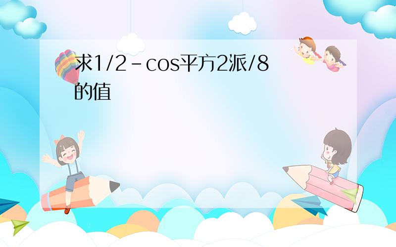 求1/2-cos平方2派/8的值