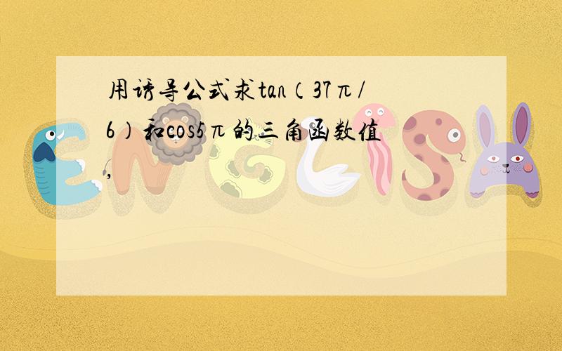 用诱导公式求tan（37π/6）和cos5π的三角函数值,