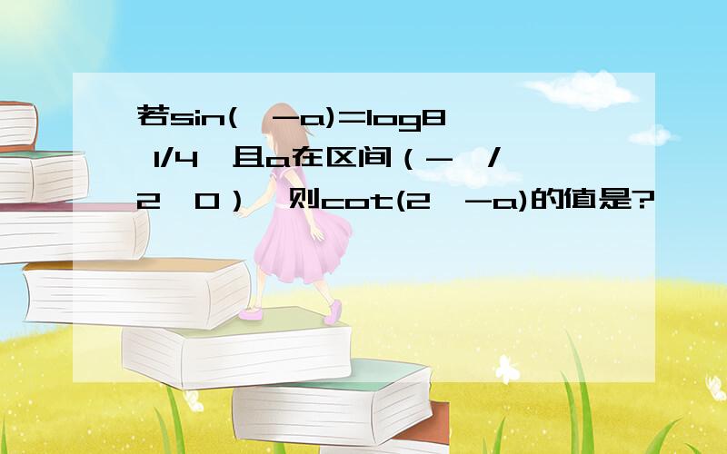 若sin(兀-a)=log8 1/4,且a在区间（-兀/2,0）,则cot(2兀-a)的值是?