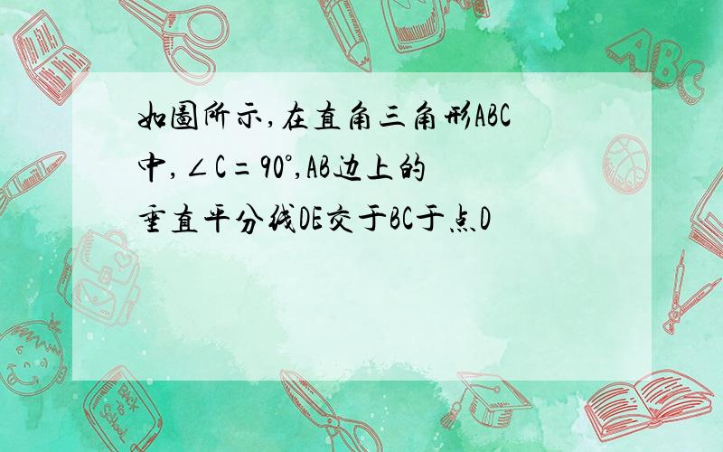 如图所示,在直角三角形ABC中,∠C=90°,AB边上的垂直平分线DE交于BC于点D