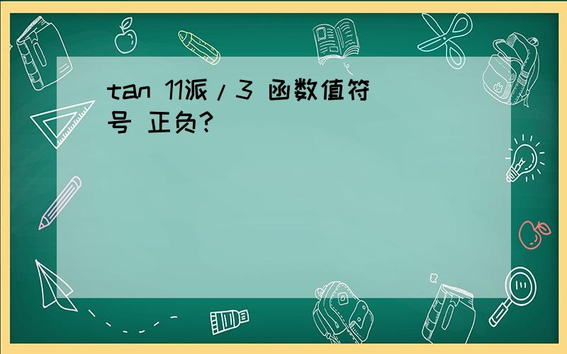 tan 11派/3 函数值符号 正负?